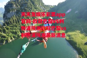 天天发娱乐彩票app官网-欧冠巴黎VS利物浦预测欧冠巴黎vs利物浦预测最新消息