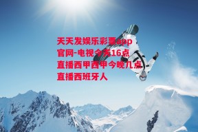 天天发娱乐彩票app官网-电视今天16点直播西甲西甲今晚几点直播西班牙人