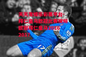 天天发娱乐彩票平台-拜仁皇马欧冠比赛视频欧冠拜仁皇马20162017