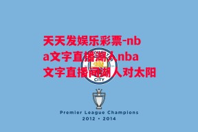 天天发娱乐彩票-nba文字直播湖人nba文字直播间湖人对太阳