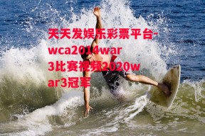 天天发娱乐彩票平台-wca2014war3比赛视频2020war3冠军