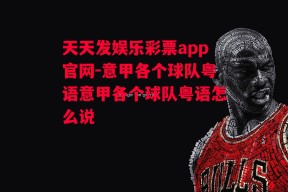 天天发娱乐彩票app官网-意甲各个球队粤语意甲各个球队粤语怎么说