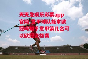 天天发娱乐彩票app官网-意甲球队能拿欧冠吗知乎意甲第几名可以欧冠资格赛